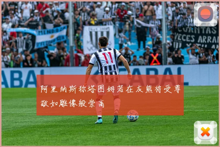 阿里纳斯称塔图姆若在灰熊将受尊敬如雕像般崇高
