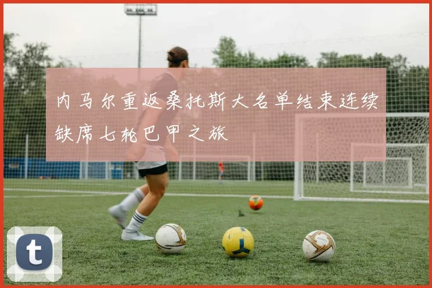 内马尔重返桑托斯大名单结束连续缺席七轮巴甲之旅