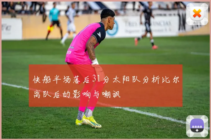 快船半场落后31分太阳队分析比尔离队后的影响与嘲讽