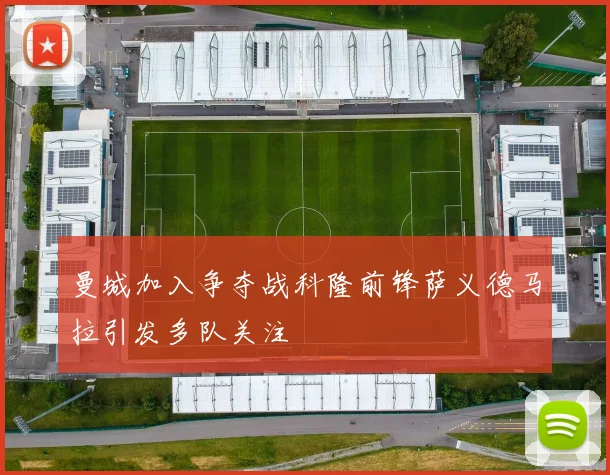 曼城加入争夺战科隆前锋萨义德马拉引发多队关注