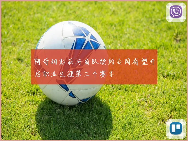 阿奇姆彭获河南队续约合同有望开启职业生涯第三个赛季