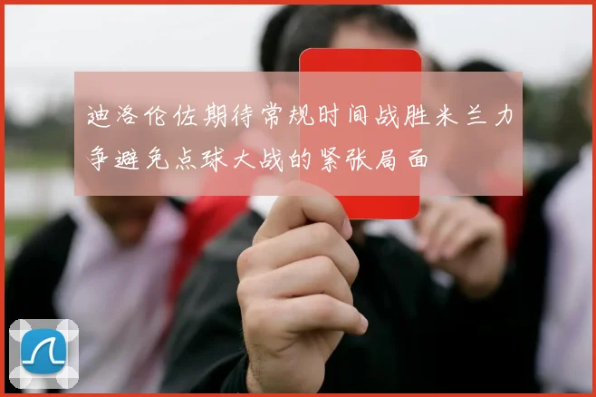 迪洛伦佐期待常规时间战胜米兰力争避免点球大战的紧张局面