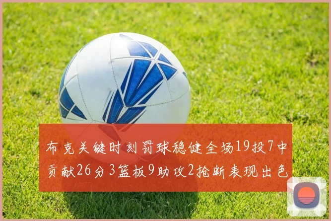 布克关键时刻罚球稳健全场19投7中贡献26分3篮板9助攻2抢断表现出色
