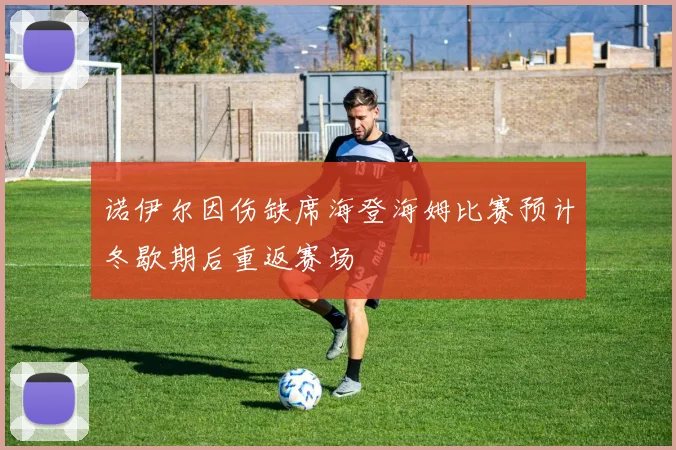 诺伊尔因伤缺席海登海姆比赛预计冬歇期后重返赛场