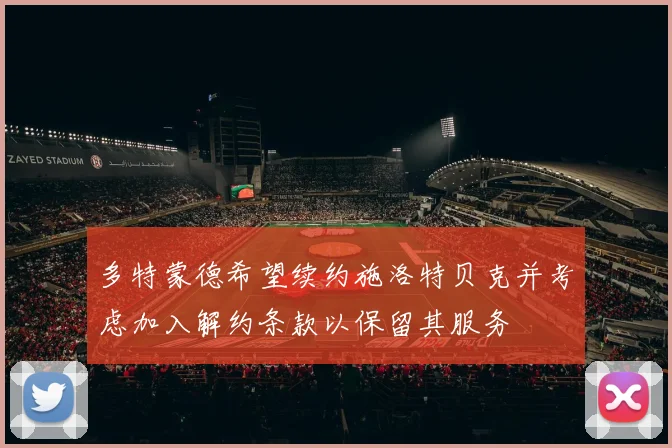 多特蒙德希望续约施洛特贝克并考虑加入解约条款以保留其服务