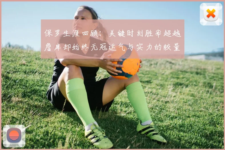 保罗生涯回顾：关键时刻胜率超越詹库却始终无冠运气与实力的较量