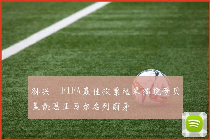 孙兴慜FIFA最佳投票结果揭晓登贝莱凯恩亚马尔名列前茅