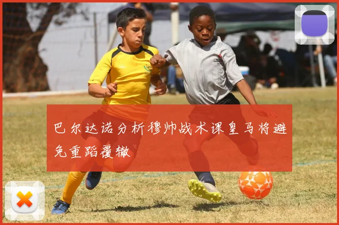 巴尔达诺分析穆帅战术课皇马将避免重蹈覆辙