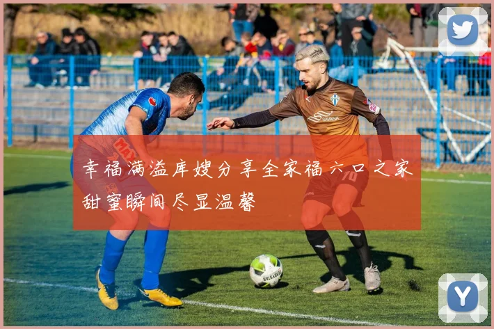 幸福满溢库嫂分享全家福六口之家甜蜜瞬间尽显温馨