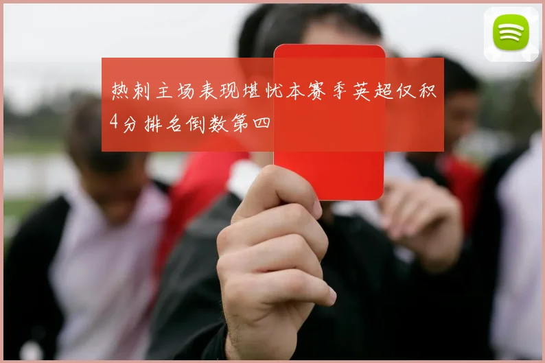 热刺主场表现堪忧本赛季英超仅积4分排名倒数第四